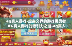ag真人游戏-虚实交界的游戏挑战者 AG真人游戏的吸引力之谜-ag真人游戏