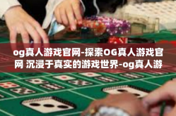 og真人游戏官网-探索OG真人游戏官网 沉浸于真实的游戏世界-og真人游戏官网