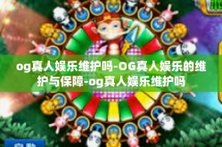 og真人娱乐维护吗-OG真人娱乐的维护与保障-og真人娱乐维护吗