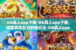 OG真人app下载-OG真人app下载，探索真实社交的新纪元-OG真人app下载