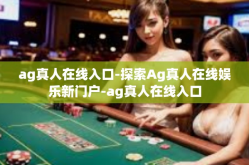 ag真人在线入口-探索Ag真人在线娱乐新门户-ag真人在线入口