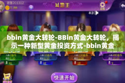 bbin黄金大转轮-BBin黄金大转轮，揭示一种新型黄金投资方式-bbin黄金大转轮