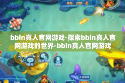 bbin真人官网游戏-探索bbin真人官网游戏的世界-bbin真人官网游戏