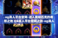 og真人平台官网-进入奥林匹克的奇想之地 OG真人平台官网之旅-og真人平台官网