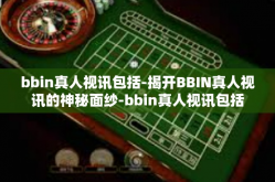 bbin真人视讯包括-揭开BBIN真人视讯的神秘面纱-bbin真人视讯包括