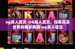 og真人首页-OG真人首页，探索真实世界的精彩瞬间-og真人首页