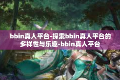 bbin真人平台-探索bbin真人平台的多样性与乐趣-bbin真人平台