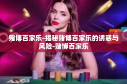 赌博百家乐-揭秘赌博百家乐的诱惑与风险-赌博百家乐