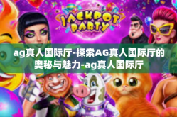 ag真人国际厅-探索AG真人国际厅的奥秘与魅力-ag真人国际厅