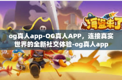 og真人app-OG真人APP，连接真实世界的全新社交体验-og真人app
