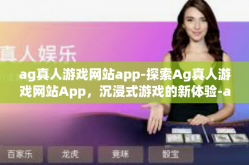 ag真人游戏网站app-探索Ag真人游戏网站App，沉浸式游戏的新体验-ag真人游戏网站app