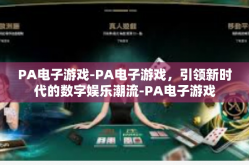 PA电子游戏-PA电子游戏，引领新时代的数字娱乐潮流-PA电子游戏