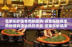 百家乐砂锅羊肉粉团购-百家乐砂锅羊肉粉团购活动热烈开启-百家乐砂锅羊肉粉团购