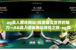 ag真人游戏网址-探索真实世界的魅力—AG真人游戏网址体验之旅-ag真人游戏网址