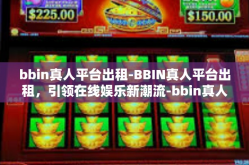 bbin真人平台出租-BBIN真人平台出租，引领在线娱乐新潮流-bbin真人平台出租