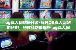 og真人网站是什么-解开OG真人网站的秘密，特性和功能解析-og真人网站是什么