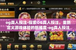 og真人投注-探索OG真人投注，重新定义游戏体验的新维度-og真人投注