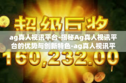 ag真人视讯平台-揭秘Ag真人视讯平台的优势与创新特色-ag真人视讯平台