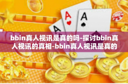 bbin真人视讯是真的吗-探讨bbin真人视讯的真相-bbin真人视讯是真的吗