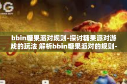 bbin糖果派对规则-探讨糖果派对游戏的玩法 解析bbin糖果派对的规则-bbin糖果派对规则