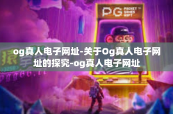 og真人电子网址-关于Og真人电子网址的探究-og真人电子网址