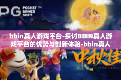 bbin真人游戏平台-探讨BBIN真人游戏平台的优势与创新体验-bbin真人游戏平台