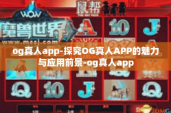 og真人app-探究OG真人APP的魅力与应用前景-og真人app
