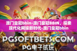 澳门皇冠bbin-澳门皇冠BBIN，探索现代化网娱新时代-澳门皇冠bbin