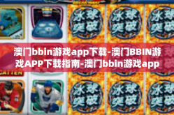 澳门bbin游戏app下载-澳门BBIN游戏APP下载指南-澳门bbin游戏app下载