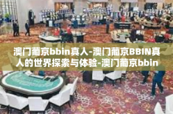澳门葡京bbin真人-澳门葡京BBIN真人的世界探索与体验-澳门葡京bbin真人