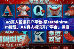 ag真人视讯开户平台-草setMinimum标题，AG真人视讯开户平台，探索新时代的在线娱乐体验-ag真人视讯开户平台