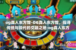 og真人东方馆-OG真人东方馆，探寻传统与现代的交融之地-og真人东方馆
