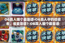 OG真人哪个最靠谱-OG真人中的佼佼者，谁最靠谱？OG真人哪个最靠谱