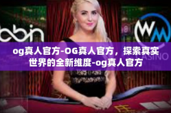 og真人官方-OG真人官方，探索真实世界的全新维度-og真人官方