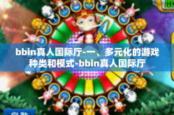 bbin真人国际厅-一、多元化的游戏种类和模式-bbin真人国际厅
