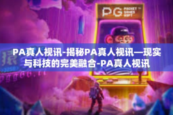PA真人视讯-揭秘PA真人视讯—现实与科技的完美融合-PA真人视讯