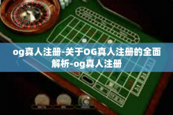 og真人注册-关于OG真人注册的全面解析-og真人注册