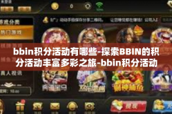 bbin积分活动有哪些-探索BBIN的积分活动丰富多彩之旅-bbin积分活动有哪些