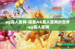 ag真人官网-探索AG真人官网的世界-ag真人官网