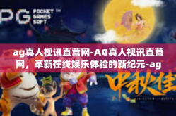 ag真人视讯直营网-AG真人视讯直营网，革新在线娱乐体验的新纪元-ag真人视讯直营网