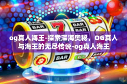 og真人海王-探索深海奥秘，OG真人与海王的无尽传说-og真人海王