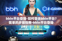 bbin平台登陆-如何登录bbin平台？简单的步骤指南-bbin平台登陆