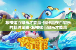 怎样赌百家乐才能赢-揭秘赢在百家乐的制胜策略-怎样赌百家乐才能赢