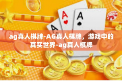 ag真人棋牌-AG真人棋牌，游戏中的真实世界-ag真人棋牌