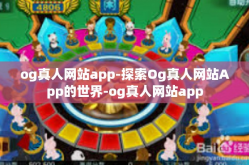og真人网站app-探索Og真人网站App的世界-og真人网站app