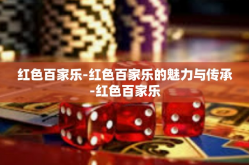 红色百家乐-红色百家乐的魅力与传承-红色百家乐