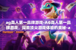 ag真人第一品牌游戏-AG真人第一品牌游戏，探索顶尖游戏体验的奥秘-ag真人第一品牌游戏