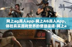 网上ag真人app-网上AG真人App，体验真实游戏世界的便捷渠道-网上ag真人app
