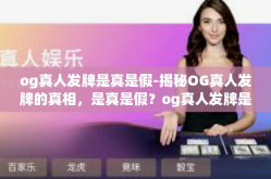 og真人发牌是真是假-揭秘OG真人发牌的真相，是真是假？og真人发牌是真是假