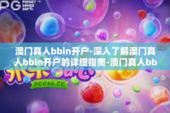 澳门真人bbin开户-深入了解澳门真人bbin开户的详细指南-澳门真人bbin开户